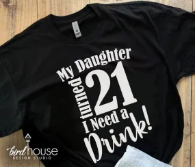 My Daughter Turned 21 I Need a drink Shirt, Cute Birthday Tee Any Age, 21st Birthday Party